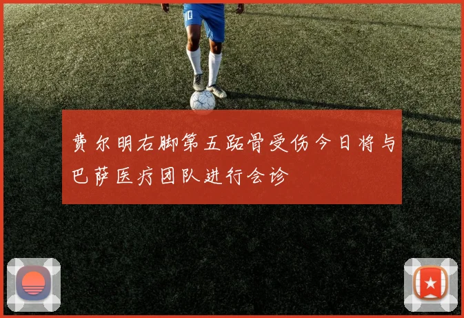 费尔明右脚第五跖骨受伤今日将与巴萨医疗团队进行会诊